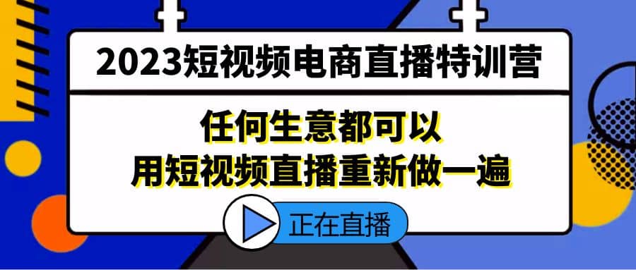 2023短视频电商直播特训营，任何生意都可以用短视频直播重新做一遍-让一部分人先富起来默财 创业网