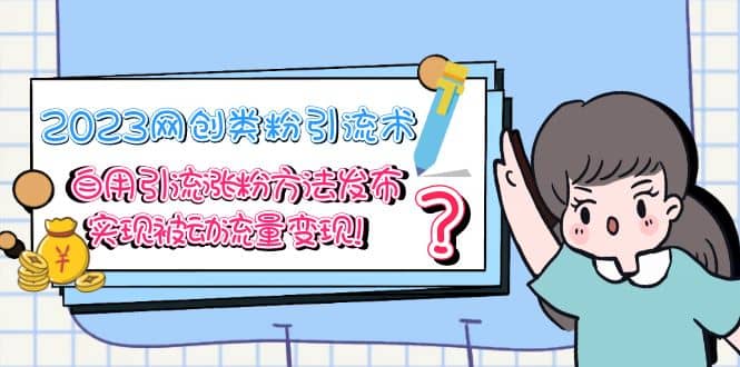 2023网创类粉引流术，自用引流涨粉方法发布，实现被动流量变现-让一部分人先富起来默财创业网