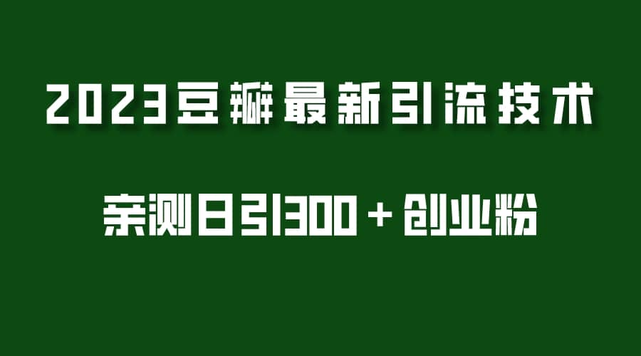 2023豆瓣引流最新玩法，实测日引流创业粉300＋（7节视频课）-让一部分人先富起来默财创业网