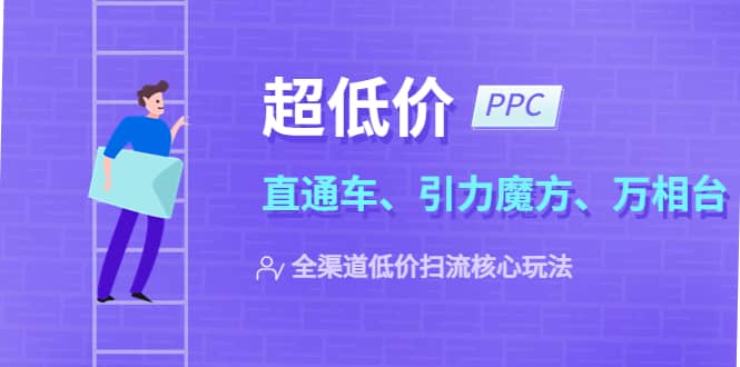 2023超低价·ppc—“直通车、引力魔方、万相台”全渠道·低价扫流核心玩法-让一部分人先富起来默财 创业网