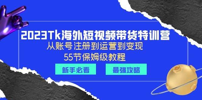 2023Tk海外-短视频带货特训营：从账号注册到运营到变现-55节保姆级教程-让一部分人先富起来默财 创业网