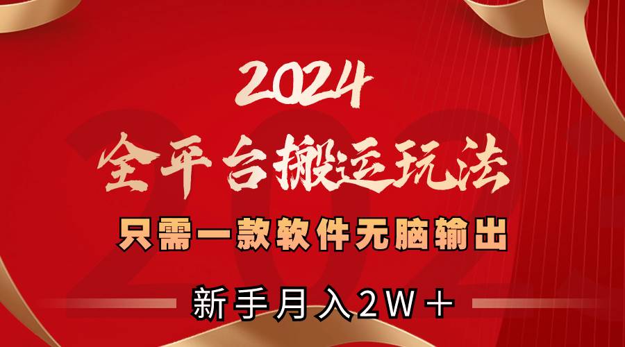 2024全平台搬运玩法，只需一款软件，无脑输出，新手也能月入2W＋-让一部分人先富起来默财创业网
