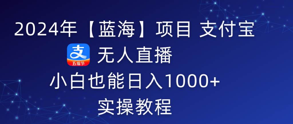 2024年【蓝海】项目 支付宝无人直播 小白也能日入1000+  实操教程-让一部分人先富起来默财创业网
