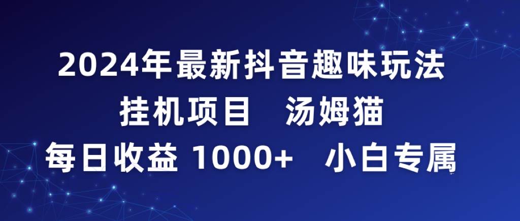 2024年最新抖音趣味玩法挂机项目 汤姆猫每日收益1000多小白专属-让一部分人先富起来默财创业网