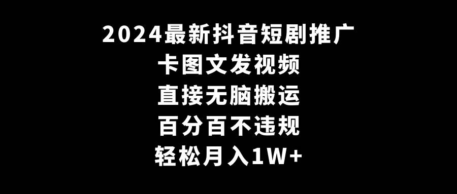 2024最新抖音短剧推广，卡图文发视频 直接无脑搬 百分百不违规 轻松月入1W+-让一部分人先富起来默财 创业网