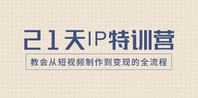 21天IP特训营，教会从短视频制作到变现的全流程-让一部分人先富起来默财创业网