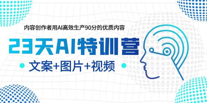 23天AI特训营，内容创作者用AI高效生产90分的优质内容，文案 图片 视频-让一部分人先富起来默财创业网