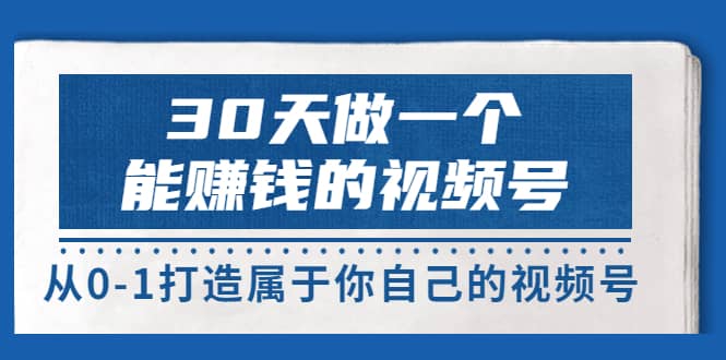 30天做一个能赚钱的视频号，从0-1打造属于你自己的视频号 (14节-价值199)-让一部分人先富起来默财创业网
