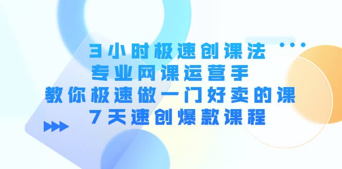 3小时极速创课法，专业网课运营手 教你极速做一门好卖的课 7天速创爆款课程-让一部分人先富起来默财创业网
