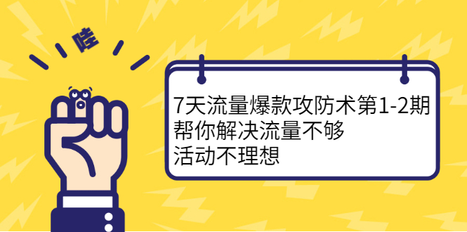 7天流量爆款攻防术第1-2期，帮你解决流量不够，活动不理想-让一部分人先富起来默财 创业网