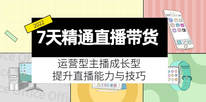 7天精通直播带货，运营型主播成长型，提升直播能力与技巧（19节课）-让一部分人先富起来默财 创业网