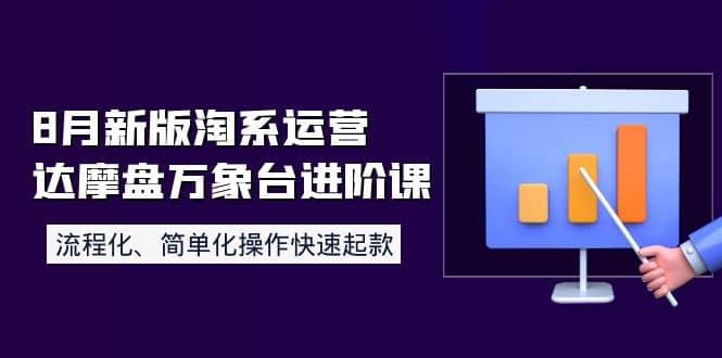 8月新版淘系运营达摩盘万象台进阶课：流程化、简单化操作快速起款-让一部分人先富起来默财 创业网