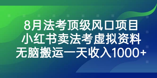 8月法考顶级风口项目，小红书卖法考虚拟资料，无脑搬运一天收入1000-让一部分人先富起来默财创业网