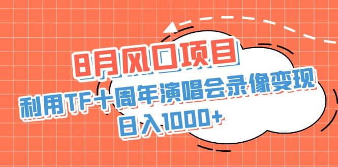 8月风口项目，利用TF十周年演唱会录像变现，日入1000 ，简单无脑操作-让一部分人先富起来默财创业网