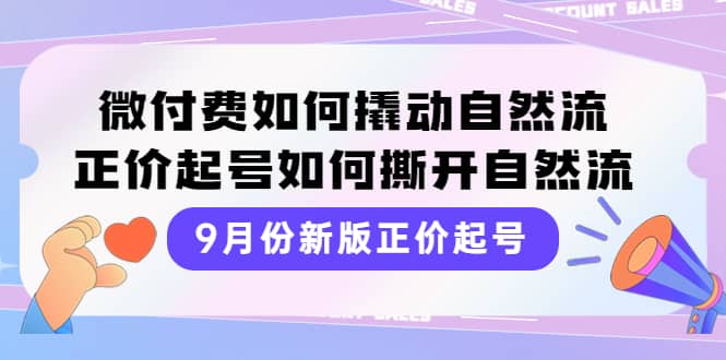 9月份新版正价起号，微付费如何撬动自然流，正价起号如何撕开自然流-让一部分人先富起来默财创业网
