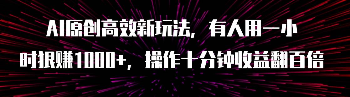 AI原创高效新玩法，有人用一小时狠赚1000 操作十分钟收益翻百倍（附软件）-让一部分人先富起来默财 创业网