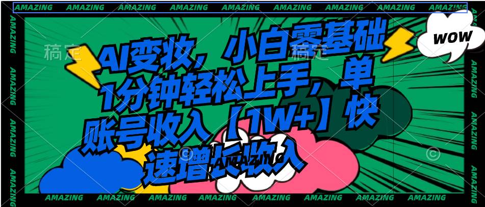 AI变妆，小白零基础1分钟轻松上手，单账号收入【1W 】快速增长收入-让一部分人先富起来默财创业网