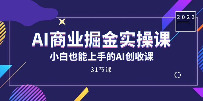AI商业掘金实操课，小白也能上手的AI创收课（31课）-让一部分人先富起来默财创业网