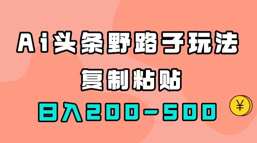 AI头条野路子玩法，只需复制粘贴，日入200-500-让一部分人先富起来默财创业网