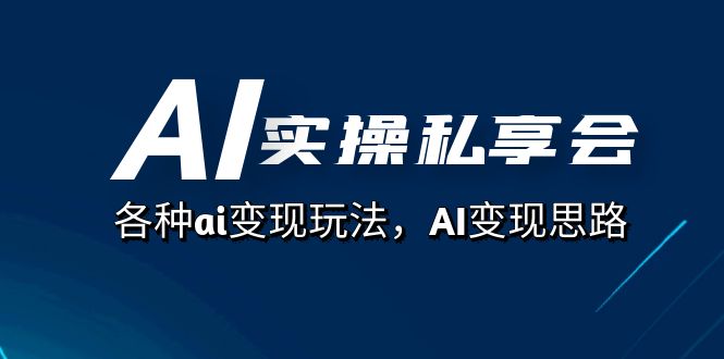 AI实操私享会，各种ai变现玩法，AI变现思路（67节课）-让一部分人先富起来默财创业网