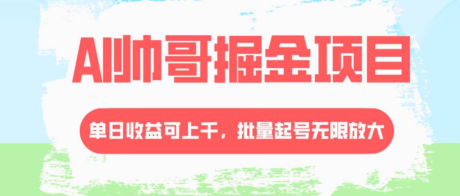 AI帅哥掘金项目，单日收益上千，批量起号无限放大-让一部分人先富起来默财创业网