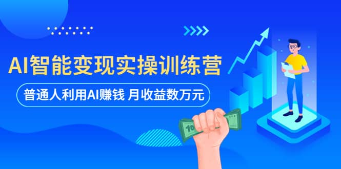 AI智能变现实操训练营：普通人利用AI赚钱 月收益数万元（全套课程 文档）-让一部分人先富起来默财创业网