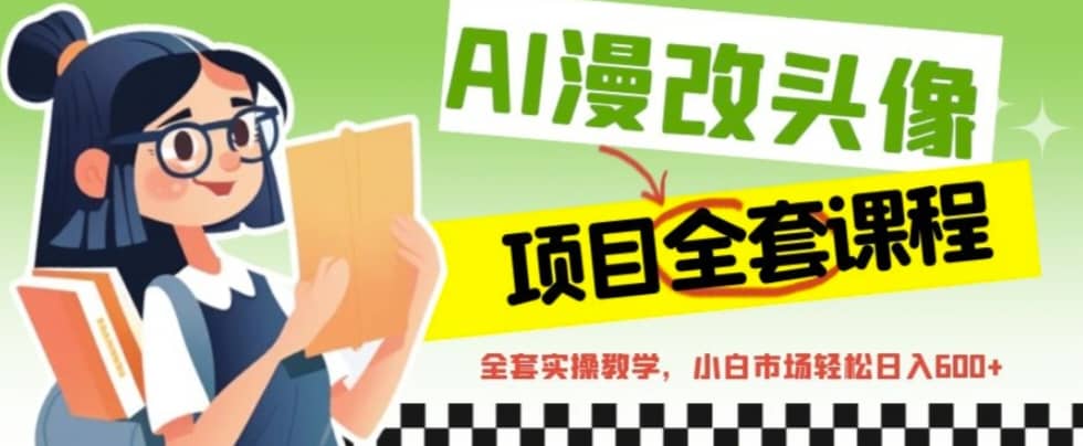 AI漫改头像全套课程，实操变现，小白轻轻松松日入600-让一部分人先富起来默财 创业网