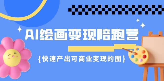 AI绘画·变现陪跑营，快速产出可商业变现的图（11节课）-让一部分人先富起来默财创业网