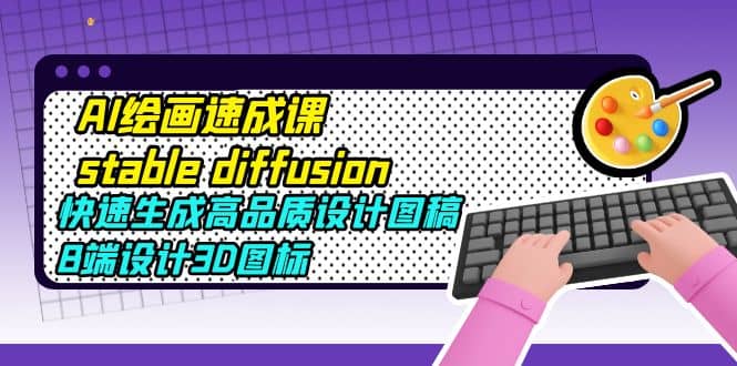 AI绘画速成课stable diffusion，快速生成高品质设计图稿、B端设计3D图标-让一部分人先富起来默财创业网