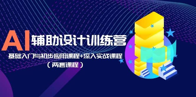 AI辅助设计训练营：基础入门与初步应用课程 深入实战课程（两套课程）-让一部分人先富起来默财创业网
