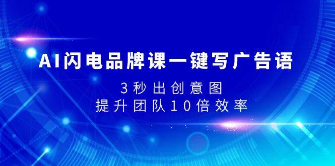 AI闪电品牌课一键写广告语，3秒出创意图，提升团队10倍效率-让一部分人先富起来默财创业网