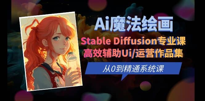 Ai魔法绘画 Stable Diffusion专业课 高效辅助Ui/运营作品集 0到精通系统课-让一部分人先富起来默财创业网