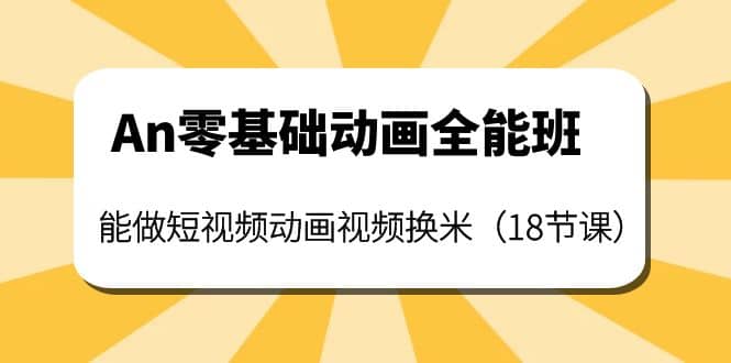 An零基础动画全能班：能做短视频动画视频换米（18节课）-让一部分人先富起来默财创业网