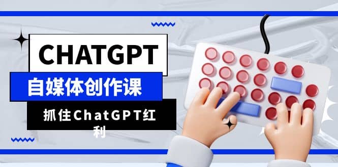 ChatGPT自媒体创作课，抓住ChatGPT红利，助你创作效率提升10倍-让一部分人先富起来默财创业网