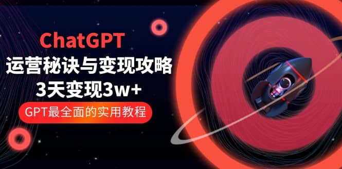 ChatGPT运营-秘诀与变现攻略：3天变现1w  GPT最全面的实用教程（100节课）-让一部分人先富起来默财创业网