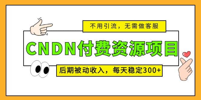 CNDN付费资源项目，不用引流，无需做客服，后期被动收入-让一部分人先富起来默财 创业网