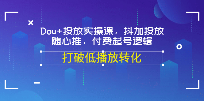 Dou 投放实操课，抖加投放，随心推，付费起号逻辑，打破低播放转化-让一部分人先富起来默财创业网
