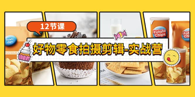 《好物零食拍摄剪辑-实战营》拍摄 剪辑 软件使用全流程（12节课）-让一部分人先富起来默财创业网