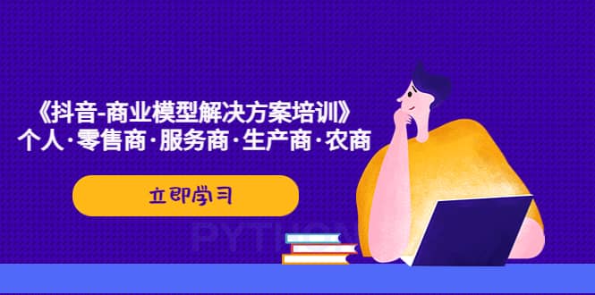 《抖音-商业-模型解决·方案培训》个人·零售商·服务商·生产商·农商-让一部分人先富起来默财 创业网