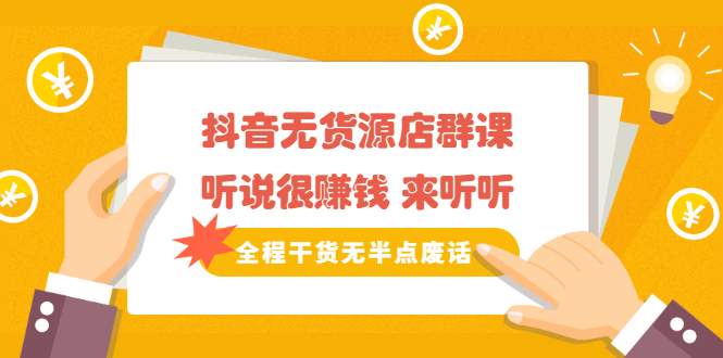 《抖音无货源店群课》听说很赚钱 来听听，全程干货无半点废话-让一部分人先富起来默财创业网