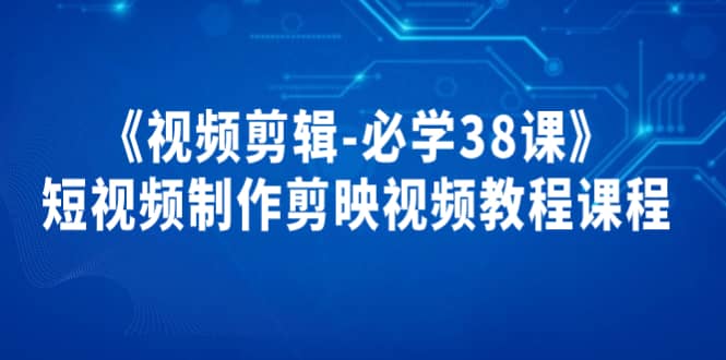 《视频剪辑-必学38课》短视频制作剪映视频教程课程-让一部分人先富起来默财创业网