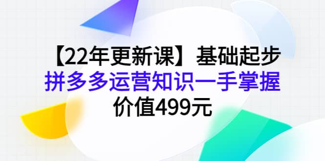 【22年更新课】基础起步，拼多多运营知识一手掌握，价值499元-让一部分人先富起来默财创业网