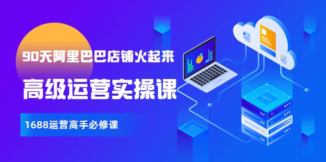 【90天阿里巴巴店铺火起来】高级运营实操课，1688运营高手必修课-让一部分人先富起来默财 创业网