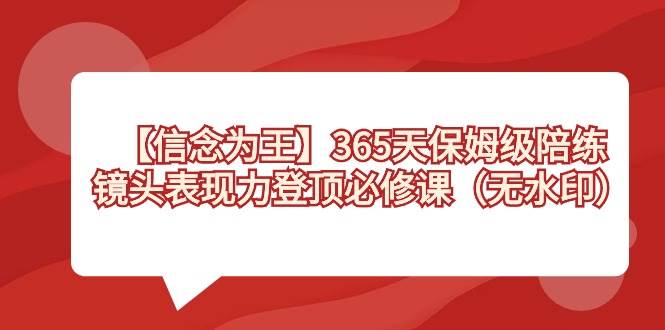 【信念 为王】365天-保姆级陪练，镜头表现力登顶必修课（无水印）-让一部分人先富起来默财 创业网