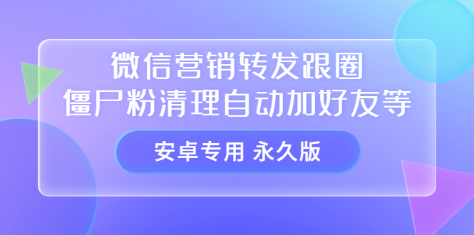 【安卓专用】微信营销转发跟圈僵尸粉清理自动加好友等【永久版】-让一部分人先富起来默财创业网