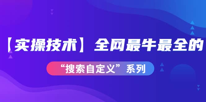 【实操技术】全网最牛最全的“搜索自定义”系列！价值698元-让一部分人先富起来默财创业网