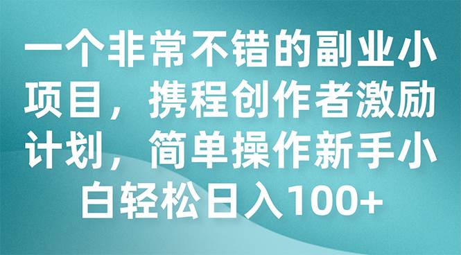 一个非常不错的副业小项目，携程创作者激励计划，简单操作新手小白日入100-让一部分人先富起来默财创业网