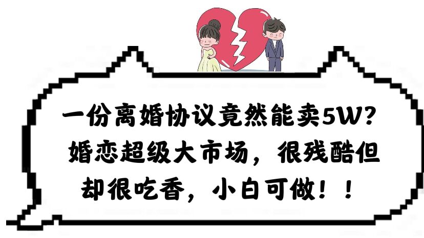一份离婚协议竟然能卖5W？婚恋超级大市场，很残酷但却很吃香，小白可做-让一部分人先富起来默财创业网