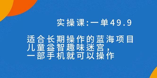 一单49.9长期蓝海项目，儿童益智趣味迷宫，一部-让一部分人先富起来默财创业网