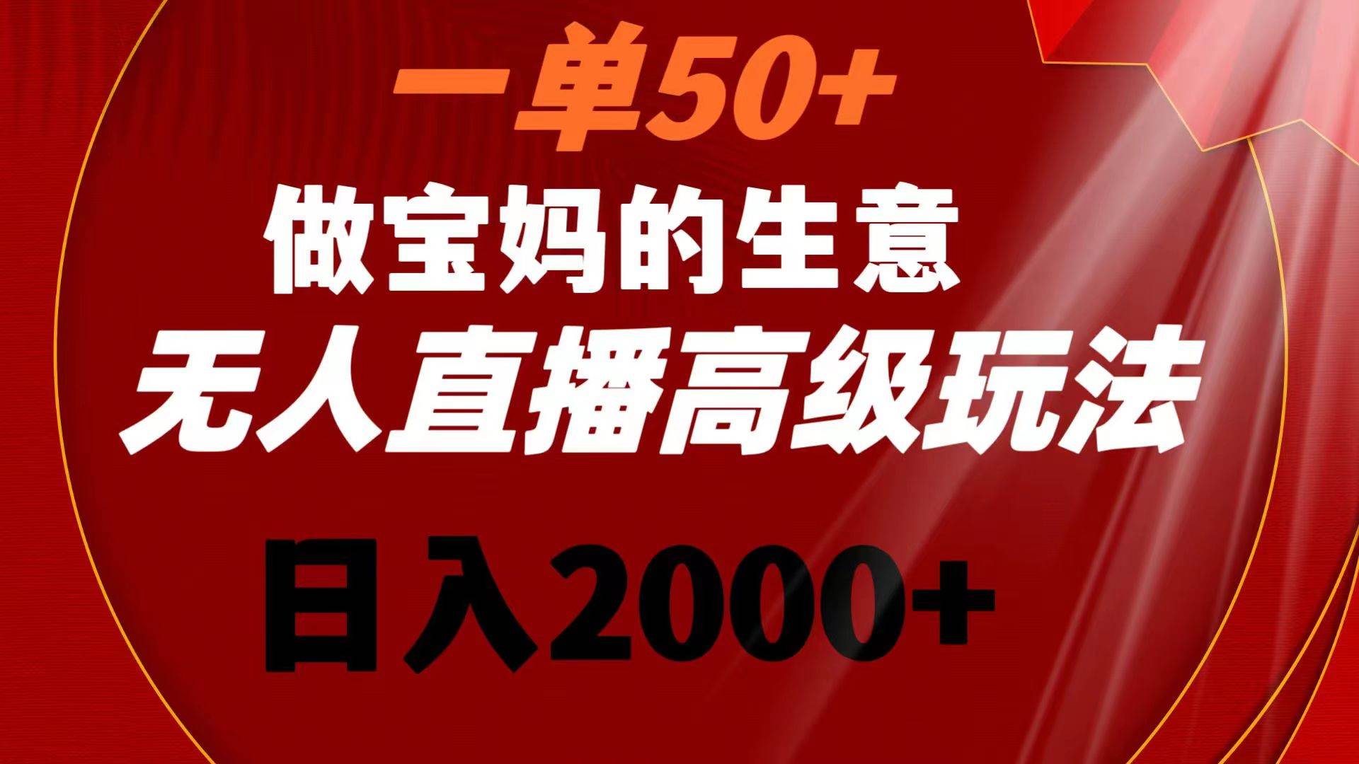 一单50 做宝妈的生意 无人直播高级玩法 日入2000-让一部分人先富起来默财创业网